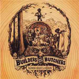 The Builders And The Butchers - Where The Roots All Grow download free